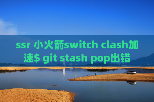 ssr 小火箭switch clash加速$ git stash pop出错