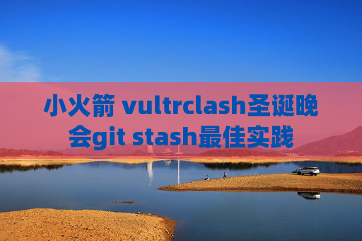 小火箭 vultrclash圣诞晚会git stash最佳实践