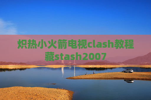 炽热小火箭电视clash教程藏stash2007