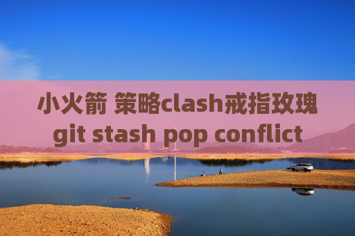 小火箭 策略clash戒指玫瑰git stash pop conflict