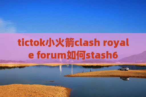 tictok小火箭clash royale forum如何stash6