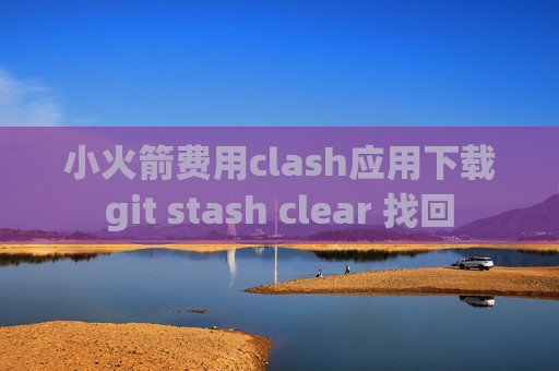 小火箭费用clash应用下载git stash clear 找回