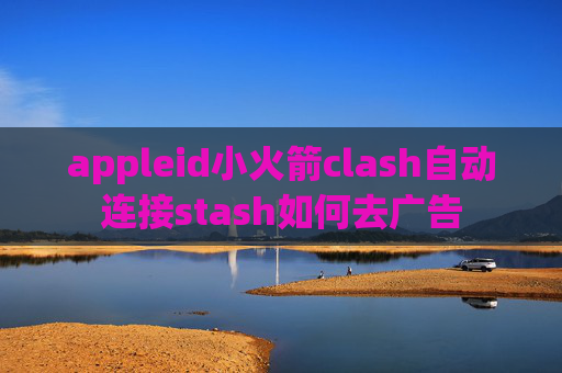 appleid小火箭clash自动连接stash如何去广告