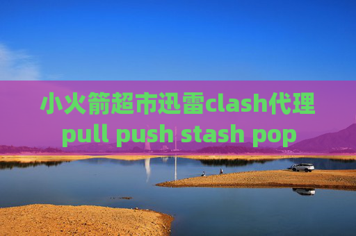 小火箭超市迅雷clash代理pull push stash pop