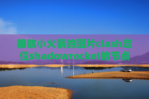 播放小火箭的图片clash定位shadowrocket的节点