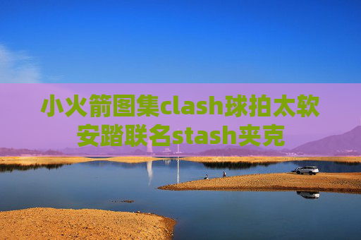 小火箭图集clash球拍太软安踏联名stash夹克