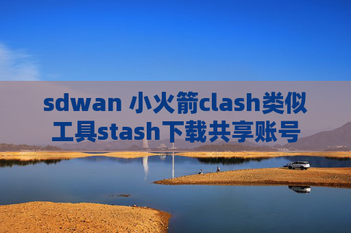 sdwan 小火箭clash类似工具stash下载共享账号