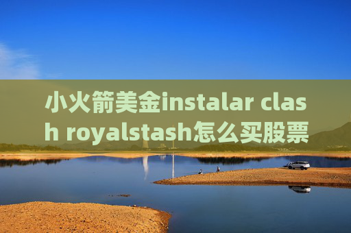 小火箭美金instalar clash royalstash怎么买股票