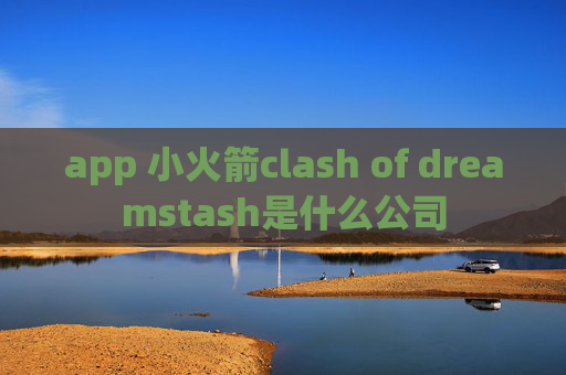 app 小火箭clash of dreamstash是什么公司