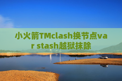 小火箭TMclash换节点var stash越狱抹除