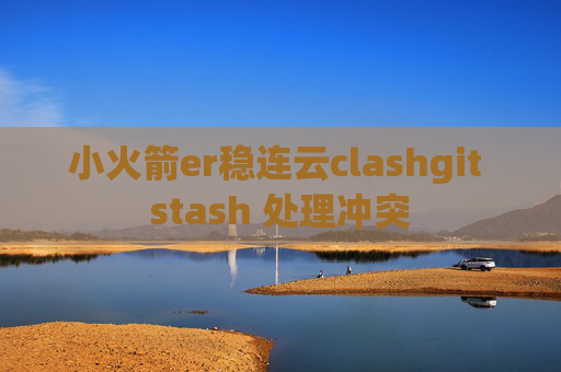 小火箭er稳连云clashgit stash 处理冲突