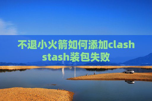 不退小火箭如何添加clashstash装包失败