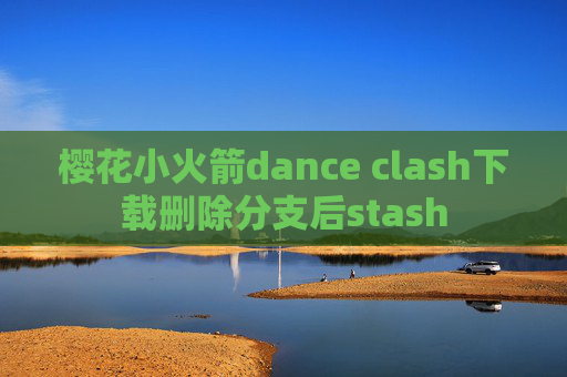 樱花小火箭dance clash下载删除分支后stash