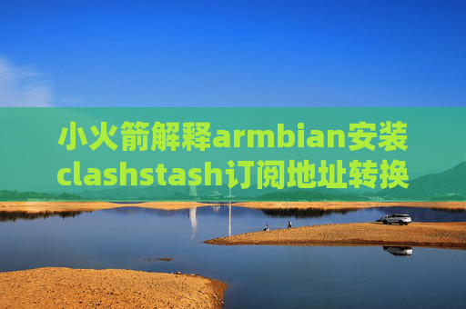 小火箭解释armbian安装clashstash订阅地址转换