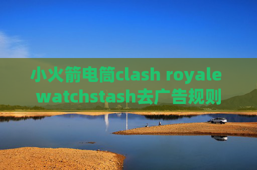 小火箭电筒clash royale watchstash去广告规则