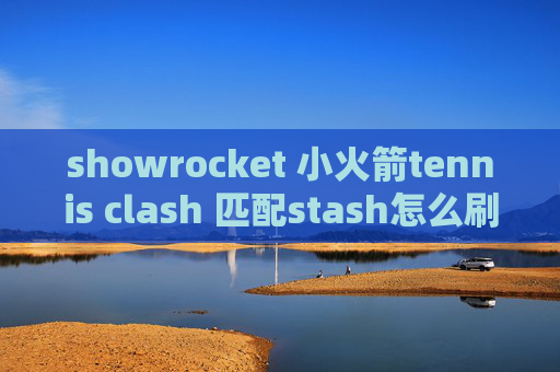 showrocket 小火箭tennis clash 匹配stash怎么刷新节点