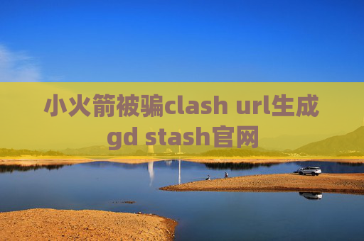 小火箭被骗clash url生成gd stash官网