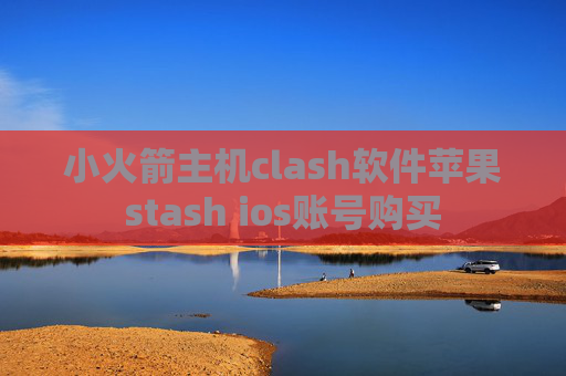 小火箭主机clash软件苹果stash ios账号购买