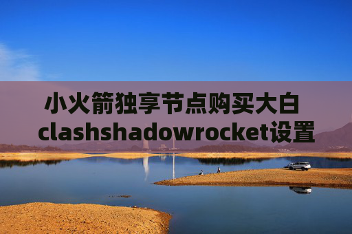 小火箭独享节点购买大白 clashshadowrocket设置电脑