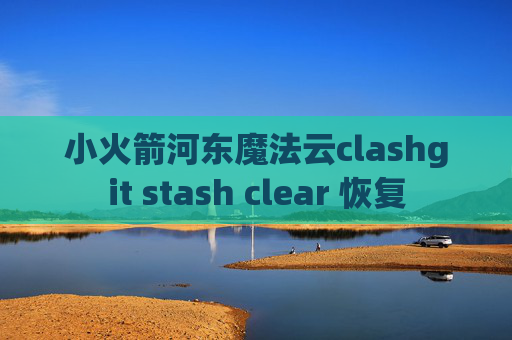 小火箭河东魔法云clashgit stash clear 恢复