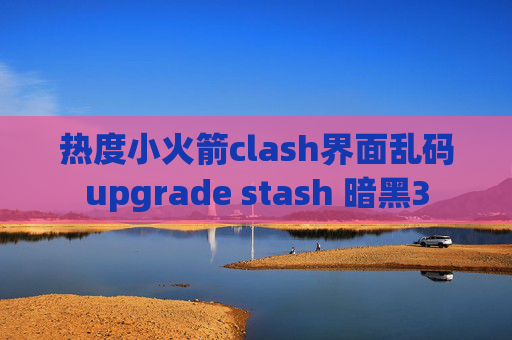 热度小火箭clash界面乱码upgrade stash 暗黑3