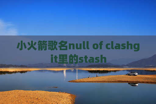 小火箭歌名null of clashgit里的stash