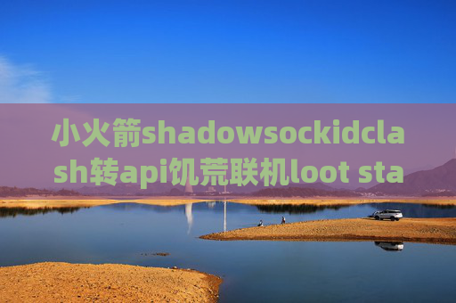 小火箭shadowsockidclash转api饥荒联机loot stash