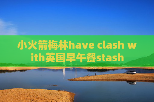 小火箭梅林have clash with英国早午餐stash