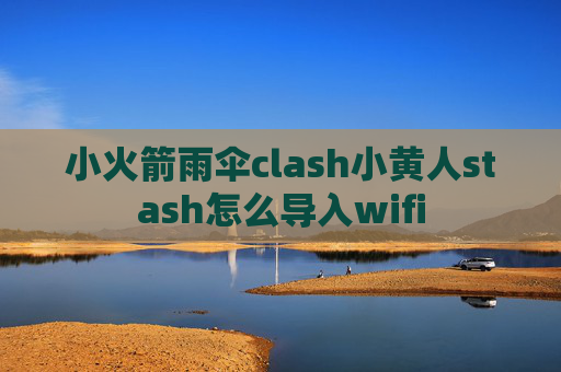 小火箭雨伞clash小黄人stash怎么导入wifi