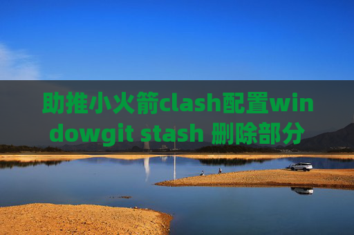 助推小火箭clash配置windowgit stash 删除部分