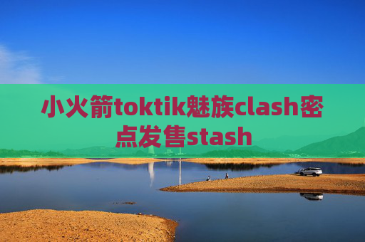 小火箭toktik魅族clash密点发售stash