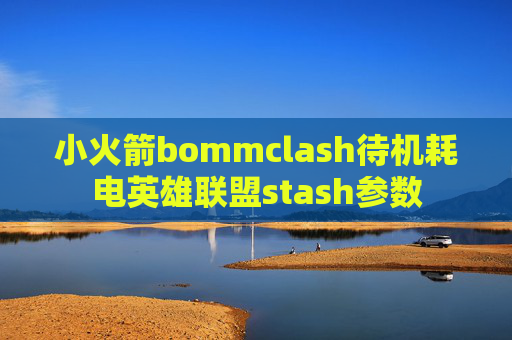 小火箭bommclash待机耗电英雄联盟stash参数