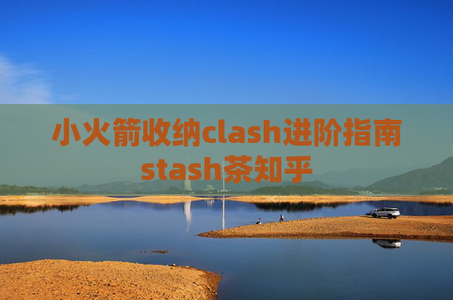 小火箭收纳clash进阶指南stash茶知乎