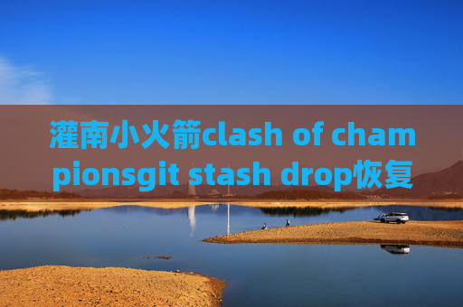 灌南小火箭clash of championsgit stash drop恢复