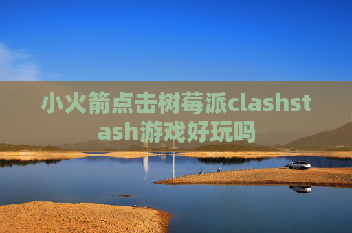 小火箭点击树莓派clashstash游戏好玩吗