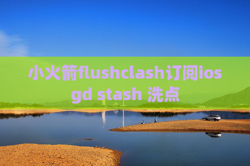 小火箭flushclash订阅iosgd stash 洗点