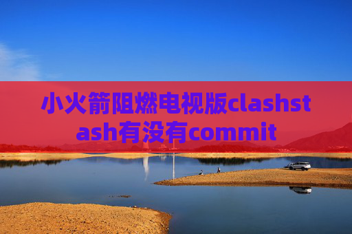 小火箭阻燃电视版clashstash有没有commit