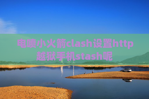 电喷小火箭clash设置http越狱手机stash呢