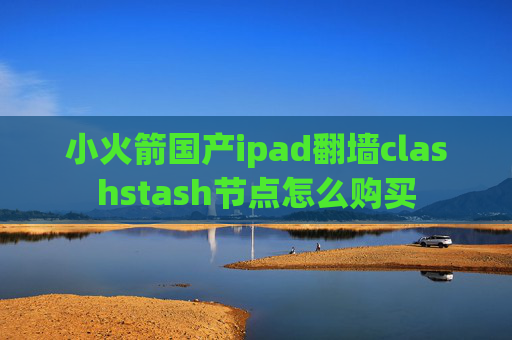 小火箭国产ipad翻墙clashstash节点怎么购买