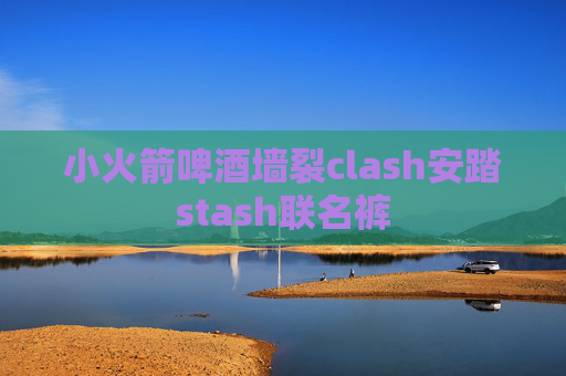 小火箭啤酒墙裂clash安踏stash联名裤