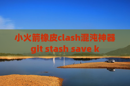 小火箭橡皮clash混沌神器git stash save k