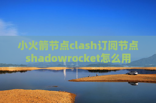 小火箭节点clash订阅节点shadowrocket怎么用