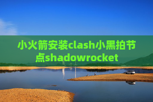 小火箭安装clash小黑拍节点shadowrocket