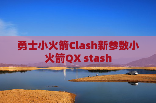 勇士小火箭Clash新参数小火箭QX stash