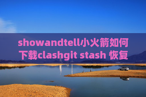 showandtell小火箭如何下载clashgit stash 恢复 冲突