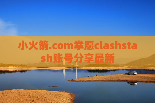 小火箭.com拳愿clashstash账号分享最新