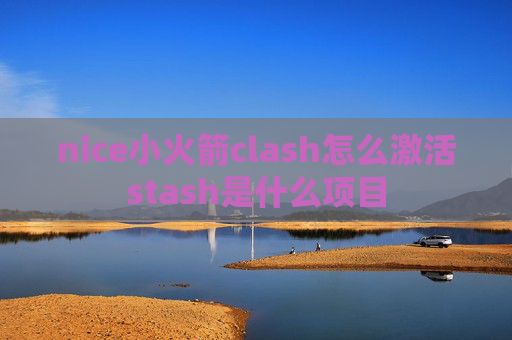 nice小火箭clash怎么激活stash是什么项目