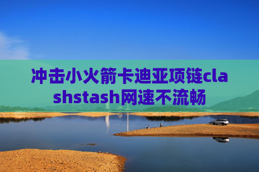 冲击小火箭卡迪亚项链clashstash网速不流畅