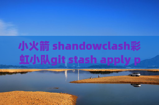 小火箭 shandowclash彩虹小队git stash apply pop