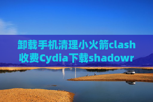 卸载手机清理小火箭clash收费Cydia下载shadowrocket